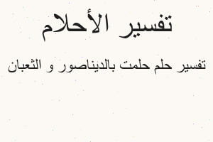 تفسير حلمت بالديناصور و الثعبان في المنام
