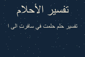 تفسير حلمت في سافرت الى ا في المنام تفسير حلمت في سافرت الى ا في المنام