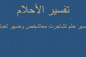 تفسير تشاجرت معاشخص وضهر ثعبان في المنام تفسير تشاجرت معاشخص وضهر ثعبان في المنام