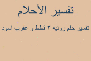 تفسير روئيه ٣ قطط و عقرب اسود في المنام