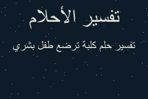 تفسير كلبة ترضع طفل بشري في المنام