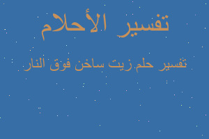 تفسير زيت ساخن فوق النار في المنام