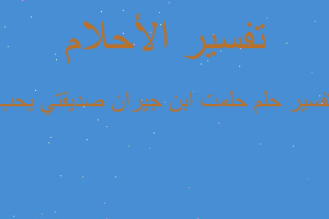 تفسير حلمت ابن جيران صديقتي يحب في المنام تفسير حلمت ابن جيران صديقتي يحب في المنام