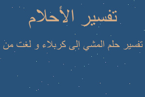 تفسير المشي إلى كربلاء و لغت من في المنام