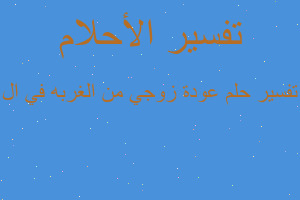 تفسير عودة زوجي من الغربه في ال في المنام تفسير عودة زوجي من الغربه في ال في المنام
