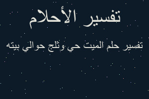 تفسير الميت حي وثلج حوالي بيته في المنام تفسير الميت حي وثلج حوالي بيته في المنام