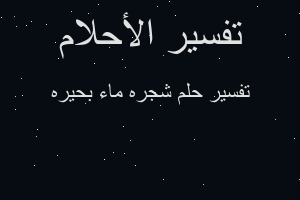 تفسير شجره ماء بحيره في المنام