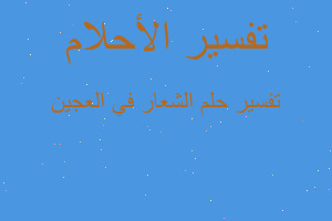 تفسير الشعار في العجين في المنام