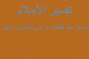 تفسير قطعت يد امي اليسرى مرتين في المنام تفسير قطعت يد امي اليسرى مرتين في المنام