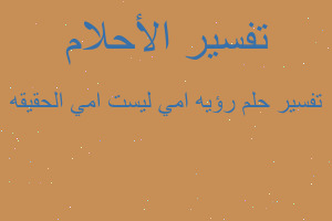 تفسير رؤيه امي ليست امي الحقيقه في المنام تفسير رؤيه امي ليست امي الحقيقه في المنام