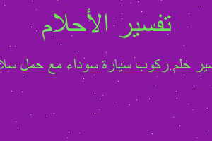 تفسير ركوب سيارة سوداء مع حمل سلاح في المنام