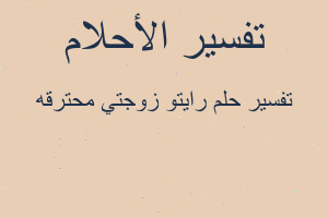 تفسير رايتو زوجتي محترقه في المنام تفسير رايتو زوجتي محترقه في المنام