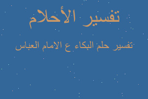 تفسير البكاء ع الامام العباس في المنام