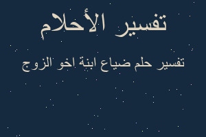 تفسير ضياع ابنة اخو الزوج في المنام