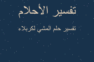 تفسير المشي لكربلاء في المنام تفسير المشي لكربلاء في المنام
