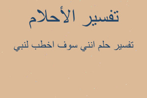 تفسير انني سوف اخطب لنبي في المنام تفسير انني سوف اخطب لنبي في المنام