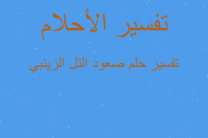 تفسير صعود التل الزينبي في المنام تفسير صعود التل الزينبي في المنام