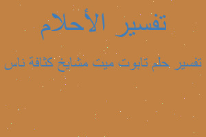 تفسير تابوت ميت مشايخ كثافة ناس في المنام تفسير تابوت ميت مشايخ كثافة ناس في المنام