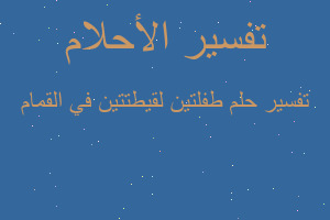 تفسير طفلتين لقيطتتين في القمام في المنام تفسير طفلتين لقيطتتين في القمام في المنام