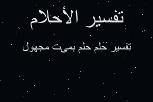 تفسير حلم بمىت مجهول في المنام