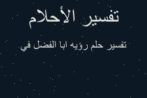 تفسير رؤيه ابا الفضل في في المنام