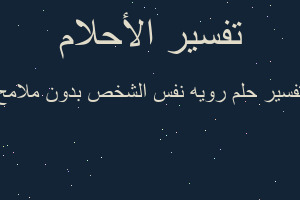 تفسير رويه نفس الشخص بدون ملامح في المنام