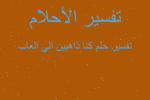 تفسير كنا ذاهبين الي العاب في المنام تفسير كنا ذاهبين الي العاب في المنام