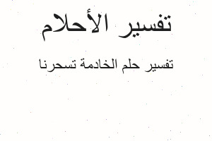 تفسير الخادمة تسحرنا في المنام