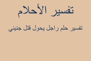 تفسير راجل يحول قتل جنيني في المنام