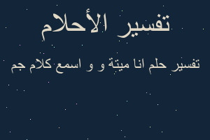 تفسير انا ميتة و و اسمع كلام جم في المنام