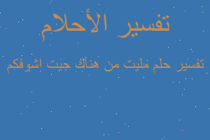 تفسير مليت من هنآك جيت اشوفكم في المنام تفسير مليت من هنآك جيت اشوفكم في المنام