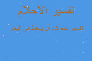 تفسير كاد أن يسقط في البحر في المنام تفسير كاد أن يسقط في البحر في المنام