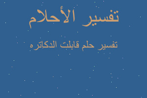 تفسير قابلت الدكاتره في المنام