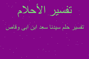 تفسير سيدنا سعد ابن ابى وقاص في المنام