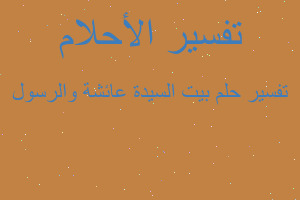 تفسير بيت السيدة عائشة والرسول في المنام تفسير بيت السيدة عائشة والرسول في المنام