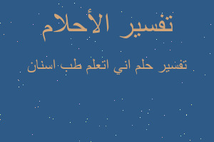 تفسير اني اتعلم طب اسنان في المنام