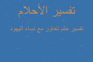 تفسير تحاور مع نساء اليهود في المنام تفسير تحاور مع نساء اليهود في المنام