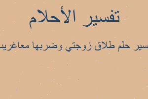 تفسير طلاق زوجتي وضربها معاغريب في المنام