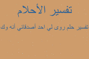 تفسير روى لي احد أصدقائي أنه وك في المنام