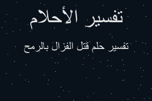 تفسير قتل الفزال بالرمح في المنام