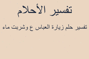تفسير زيارة العباس ع وشربت ماء في المنام