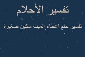 تفسير اعطاء الميت سكين صغيرة في المنام