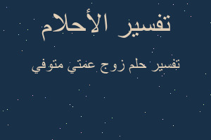 تفسير زوج عمتي متوفي في المنام