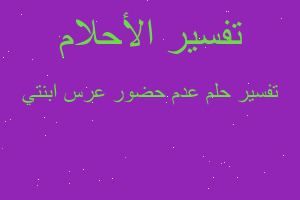 تفسير عدم حضور عرس ابنتي في المنام تفسير عدم حضور عرس ابنتي في المنام