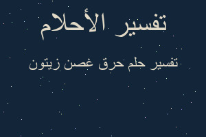 تفسير حرق غصن زيتون في المنام تفسير حرق غصن زيتون في المنام