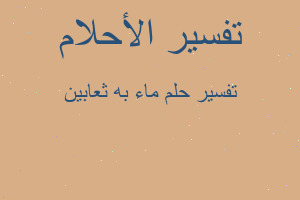 تفسير ماء به ثعابين في المنام تفسير ماء به ثعابين في المنام