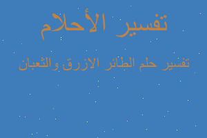 تفسير الطائر الازرق والثعبان في المنام تفسير الطائر الازرق والثعبان في المنام