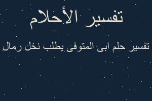 تفسير ابى المتوفى يطلب نخل رمال في المنام