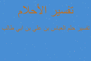 تفسير العباس بن علي بن ابي طالب في المنام تفسير العباس بن علي بن ابي طالب في المنام