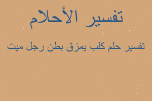 تفسير كلب يمزق بطن رجل ميت في المنام